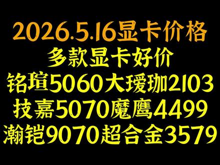 多款显卡好价,铭瑄5060大瑷珈2103, ,技嘉5070魔鹰4499,瀚铠9070超合金3579,2026.5.16显卡价格