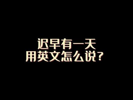 迟早有一天用英文怎么说?#看电影学英语 #每日英语台词 #每日英语