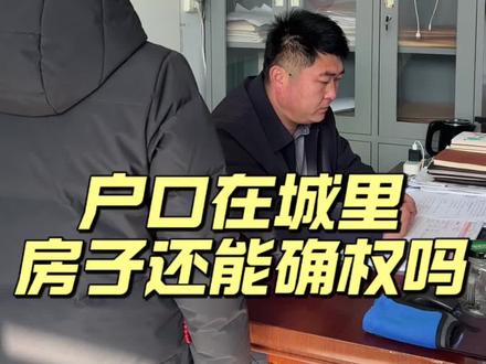 户口在城里,村里的房子还能确权吗?#宅基地 #我的农村生活 #基层工作 #村支书