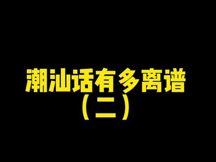 潮汕话真的有那么离谱吗?我不信!#创作灵感 #潮汕话 #潮汕话教学 #潮汕话挑战 #地方方言