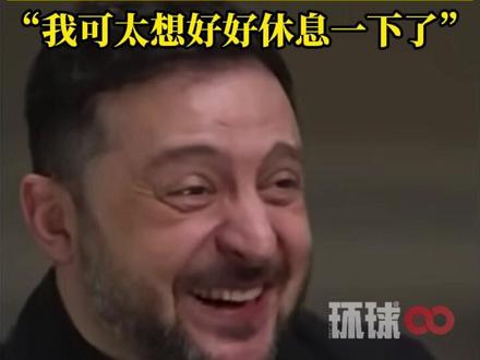 美媒:卸任之后想干吗?泽连斯基大笑作揖:休息!“我可太想好好休息一下了”(视频来源:环球)