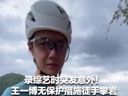 录综艺时突发意外!王一博无保护措施徒手攀岩,不慎手滑坠海 曾称攀岩让他有“活着的感觉”
