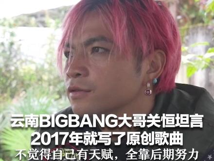云南BIGBANG大哥关恒坦言 2017年就写了原创歌曲 此后3年自学弹唱和制作:不觉得自己有天赋,全靠后期努力