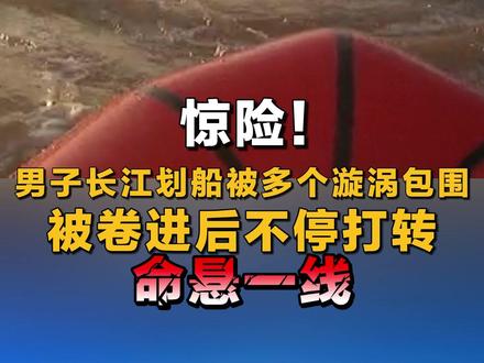 惊险!男子长江划船被多个漩涡包围 被卷进后不停打转 命悬一线