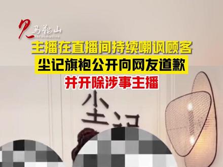 主播在直播间持续嘲讽顾客 尘记旗袍公开向网友道歉 并开除涉事主播(来源:国+社区 编辑:许玥宁)#马鞍山广播电视台 #尘记旗袍 #太过分了