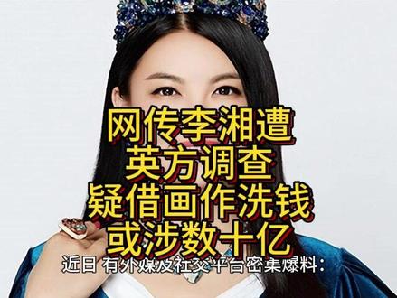 重磅!网传李湘遭英方调查!疑借画作洗钱,资产或涉数十亿 重磅!网传李湘遭英方调查!疑借画作洗钱,资产或涉数十亿