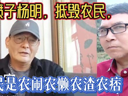 网络喷子杨明,抵毁农民,骂农民是农闹农懒农渣农痞