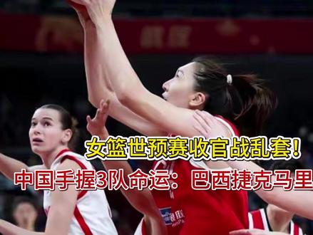 女篮世预赛收官战乱套!中国手握3队命运:巴西捷克马里谁能晋级 女篮世预赛收官战乱套!中国手握3队命运:巴西捷克马里谁能晋级