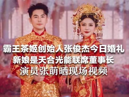 霸王茶姬创始人张俊杰今日婚礼 新娘是天合光能联席董事长 演员张萌晒现场视频:新人穿中式婚服 现场摆满奶茶