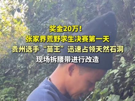 张家界荒野求生决赛第一天,贵州选手“苗王”迅速占领天然石洞。