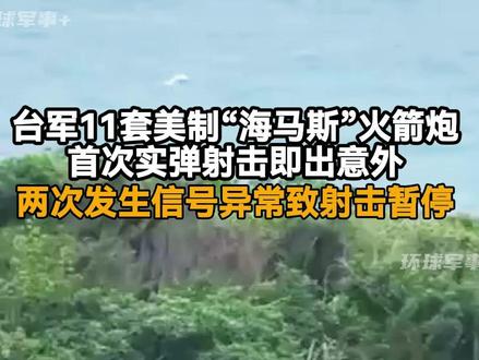 台军11套美制“海马斯”火箭炮首次实弹射击即出意外,两次发生信号异常致射击暂停