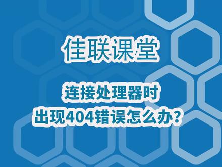 #佳联课堂 连接处理器时出现404错误怎么办?