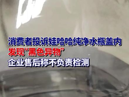 消费者投诉娃哈哈纯净水瓶盖内发现“黑色异物”,企业售后称不负责检测#市场监管 #消费者权益 #投诉 #娃哈哈