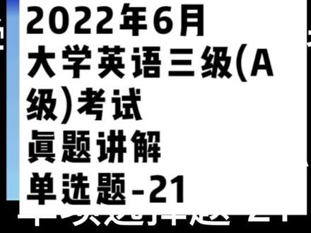 2022年6月大学英语三级(A级)考试真题讲解PartII SectionA 单项选择题-21