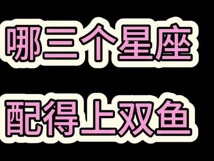哪三个星座配得上双鱼!#双鱼座#星座 #十二星座#星座吐槽大会