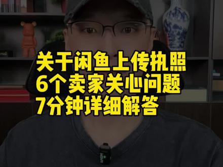 关于闲鱼上传执照 卖家关心的6个问题 7分钟享详细分享解答 6个关于专业卖家上传营业执照相关的问题 #闲鱼