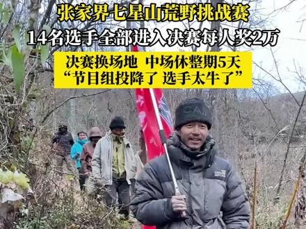 张家界七星山荒野挑战赛,14名选手全部进入决赛每人奖2万,决赛换场地中场休整期5天