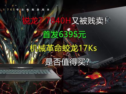 锐龙7 7840H又被贱卖!首发6395元的机械革命蛟龙17Ks是否值得买 #游戏本 #机械革命