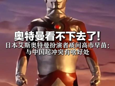 奥特曼看不下去了! 日本艾斯奥特曼人间体扮演者 质问高市早苗: 与中国起冲突有啥好处