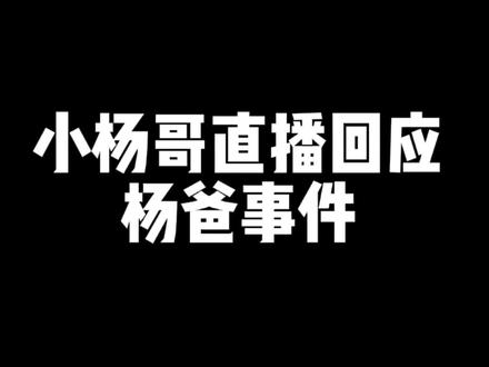 小杨哥直播回应杨爸事件#小杨哥 #杨爸 #疯狂小杨哥