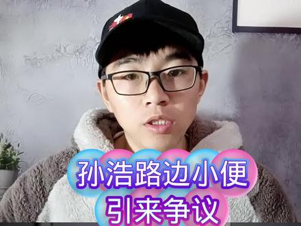 孙浩路边小便引来争议,男网友表示理解#孙浩