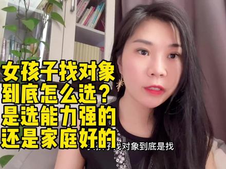 女孩子找对象到底怎么选?是选能力强的还是家庭好的? #脱单 #女性成长 #恋爱 #找对象 #择偶标准