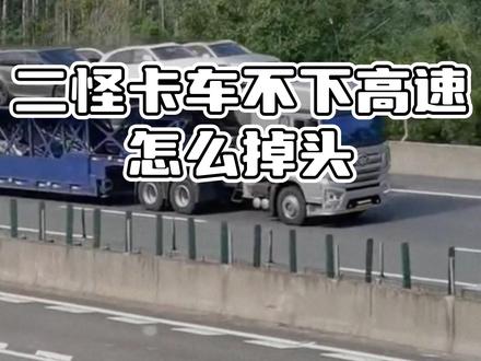 二怪卡车不下高速怎么掉头#二怪卡车#大货车