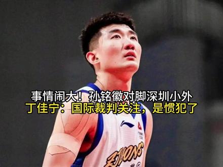 事情闹大!孙铭徽对脚深圳小外,丁佳宁:国际裁判关注,是惯犯了#求抄你的购物车
