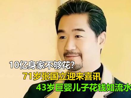 10亿身家不够花?71岁张国立迎来喜讯,43岁巨婴儿子花钱如 10亿身家不够花?71岁张国立迎来喜讯,43岁巨婴儿子花钱如流水