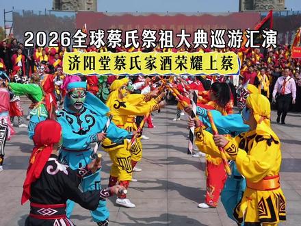 2026年全球蔡氏祭祖大典巡游汇演,济阳堂蔡氏家酒荣耀上蔡#蔡氏家族#传统文化 #清明#英歌舞 #河南dou知道