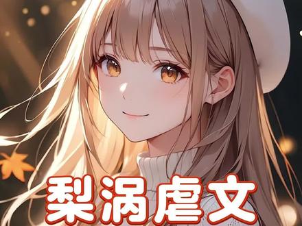 《梨涡虐文》 #一口气看完系列 #二次元 #小说推文