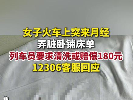女子火车上突来月经弄脏卧铺床单,列车员要求清洗或赔偿180元,12306客服回应。