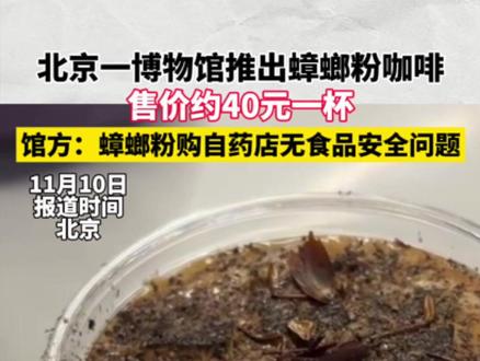 咖啡上撒蟑螂1杯40元 11月10日,北京。有网友拍视频晒出自己在博物馆购买到的撒了蟑螂粉的咖啡,该博物馆展示有多种昆虫。