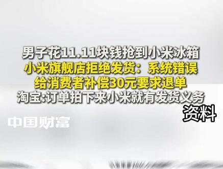 男子花11.11块钱抢到小米冰箱,小米旗舰店拒绝发货:系统错误,给消费者补偿30元要求退单!淘宝:订单拍下来小米就有发货义务!