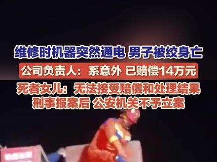 12月9日(报道),河南信阳,维修花生脱果机时机器突然通电启动,55岁男子被绞进机器当场身亡。公司负责人:系意外,已私了,赔偿14万元。死者女儿:事发后两周才得知此事,无法接受赔偿和处理结果,刑事报案后,公安机关不予立案。
