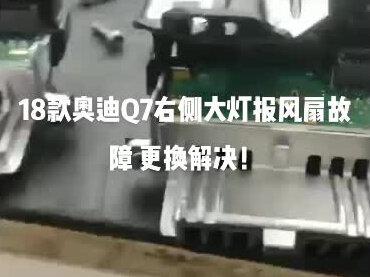18款奥迪Q7右侧大灯报风扇故障 更换解决!