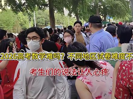 2026高考数学难吗?不同地区试卷难度不一,考生们的说法让人
