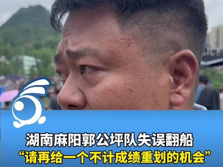 湖南麻阳郭公坪队失误翻船:请再给一个不计成绩重划的机会,不想让父老乡亲失望,放弃也不是龙舟精神#贵州铜仁的龙舟DNA动了#甲辰端午扒龙船#传龙碧江扒起来