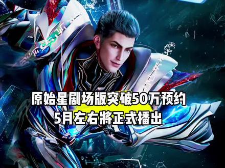 好消息,吞噬星空原始星剧场版突破50万预约,5月左右将正式播出#国漫#吞噬星空#吞噬星空动画