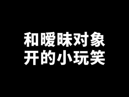 与暧昧对象开的小玩笑,幽默中增进关系。#情感 #恋爱 #玩笑 #追女生