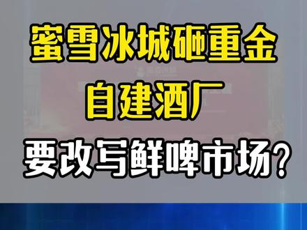 蜜雪冰城砸重金自建酒厂,要改写鲜啤市场? #资质 #资质申报 #工程 #建筑资质