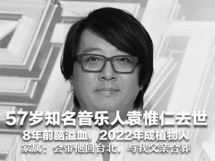 57岁知名音乐人袁惟仁去世 8年前脑溢血,2022年成植物人 曾创作《征服》《梦一场》等经典歌曲 家属:会带他回台北,与我父亲合葬