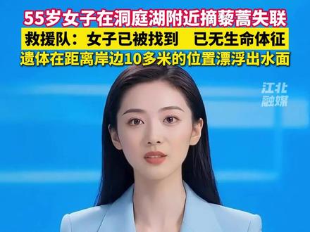 55岁女子在洞庭湖附近摘藜蒿失联, 救援队:女子已被找到,已无生命体征,遗体在距离岸边10多米的位置漂浮出水面