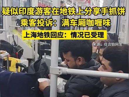 疑似#印度 游客在#地铁 上分享手抓饼 ,乘客投诉:“满车厢#咖喱味 !” #上海地铁 回应:情况已受理 #社会百态 #外国人在上海