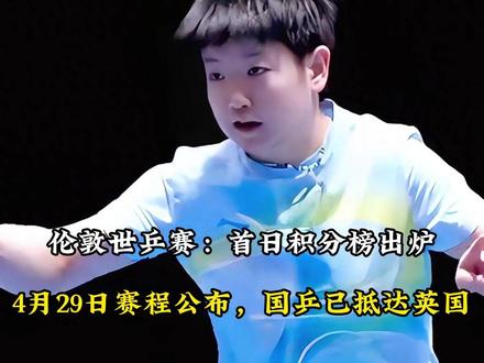 伦敦世乒赛:首日积分榜出炉!4月29日赛程公布,国乒已抵达英 国乒已抵达英国