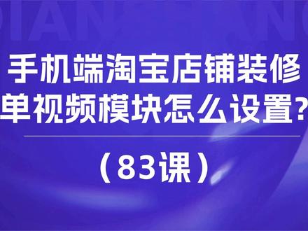 83课:手机端淘宝店铺装修单视频模块怎么设置? #淘宝运营 #淘宝开店 #淘宝开店教程 #淘宝开店流程 #怎么开网店