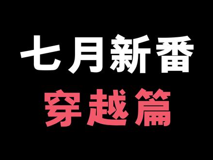 #动漫 7月穿越番大盘点!朋友们我们的厕纸来啦!你们会看哪一部?