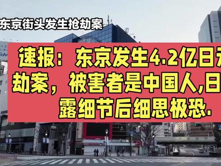 速报:东京发生4.2亿日元抢劫案,被害者是中国人,日媒披露细节后细思极恐.