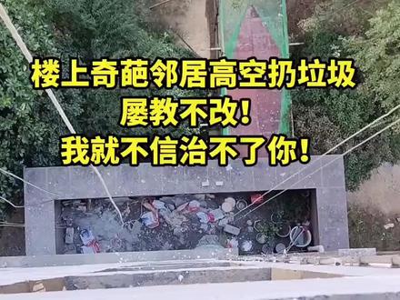 楼上奇葩邻居高空扔垃圾,屡教不改,我就不信治不了你