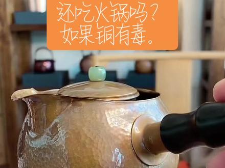 不合格的原材料,或摄入大量的铜,才会中毒,吃个火锅、铜壶泡茶、煮水只能说补充了身体所需的铜微量元素而已而已#铜壶 #铜壶煮水有毒吗?@DOU+小助手